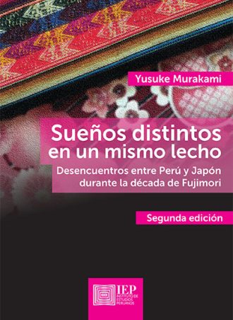 SUEÑOS DISTINTOS EN UN MISMO LECHO. DESENCUENTROS ENTRE PERÚ Y JAPÓN DURANTE LA DÉCADA DE FUJIMORI. SEGUNDA EDICIÓN