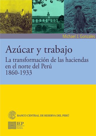 AZÚCAR Y TRABAJO. LA TRANSFORMACIÓN DE LAS HACIENDAS EN EL NORTE DEL PERÚ