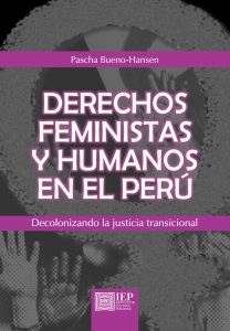 DERECHOS FEMINISTAS Y HUMANOS EN EL PERÚ. DECOLONIZANDO LA JUSTICIA TRANSICIONAL