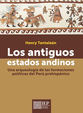 LOS ANTIGUOS ESTADOS ANDINOS. UNA ARQUEOLOGÍA DE LAS FORMACIONES POLÍTICAS DEL PERÚ PREHISPÁNICO