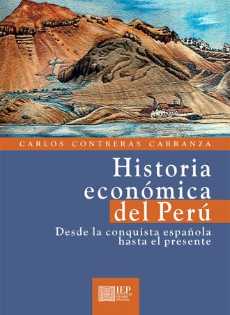 HISTORIA ECONÓMICA DEL PERÚ. DESDE LA CONQUISTA ESPAÑOLA HASTA EL PRESENTE