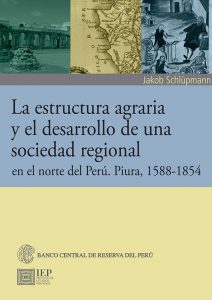 LA ESTRUCTURA AGRARIA Y EL DESARROLLO DE UNA SOCIEDAD REGIONAL EN EL NORTE DEL PERÚ. PIURA, 1588-1854