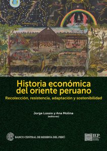 HISTORIA ECONÓMICA DEL ORIENTE PERUANO. RECOLECCIÓN, RESISTENCIA, ADAPTACIÓN Y SOSTENIBILIDAD