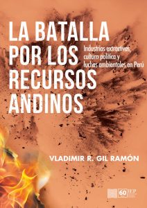 LA BATALLA POR LOS RECURSOS ANDINOS. INDUSTRIAS EXTRACTIVAS, CULTURA POLÍTICA Y LUCHAS AMBIENTALES EN PERÚ