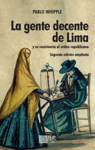 LA GENTE DECENTE DE LIMA Y SU RESISTENCIA AL ORDEN REPUBLICANO: JERARQUÍAS SOCIALES, PRENSA Y SISTEMA JUDICIAL DURANTE EL SIGLO XIX (SEGUNDA EDICIÓN AUMENTADA)