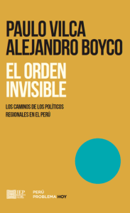 EL ORDEN INVISIBLE. LOS CAMINOS DE LOS POLÍTICOS REGIONALES EN EL PERÚ