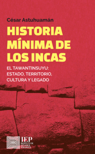 HISTORIA MÍNIMA DE LOS INCAS. EL TAWANTINSUYU: ESTADO, TERRITORIO, CULTURA Y LEGADO